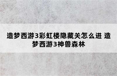 造梦西游3彩虹楼隐藏关怎么进 造梦西游3神兽森林